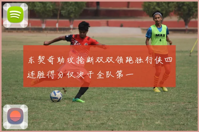 东契奇助攻抢断双双领跑独行侠四连胜得分仅次于全队第一