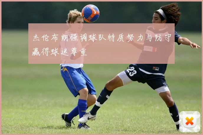 杰伦布朗强调球队特质努力与防守赢得球迷尊重