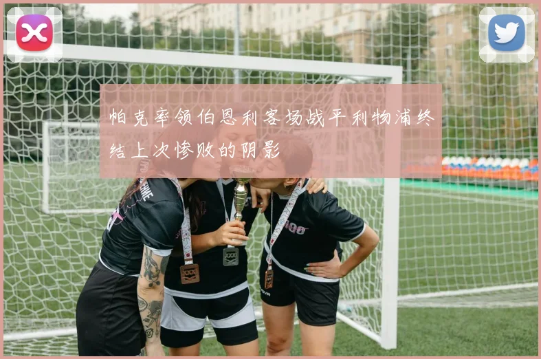 帕克率领伯恩利客场战平利物浦终结上次惨败的阴影