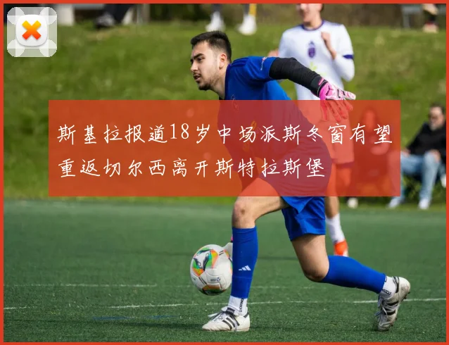 斯基拉报道18岁中场派斯冬窗有望重返切尔西离开斯特拉斯堡