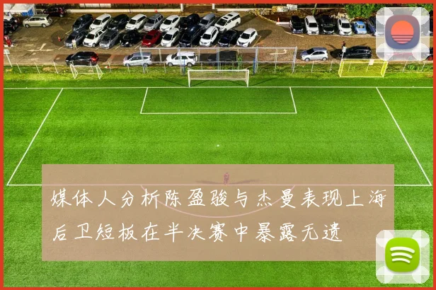 媒体人分析陈盈骏与杰曼表现上海后卫短板在半决赛中暴露无遗